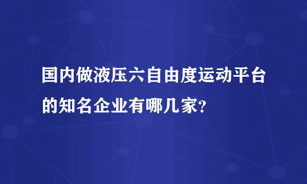 国内做液压六自由度运动平台的知名企业有哪几家？