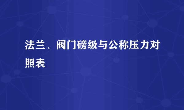 法兰、阀门磅级与公称压力对照表