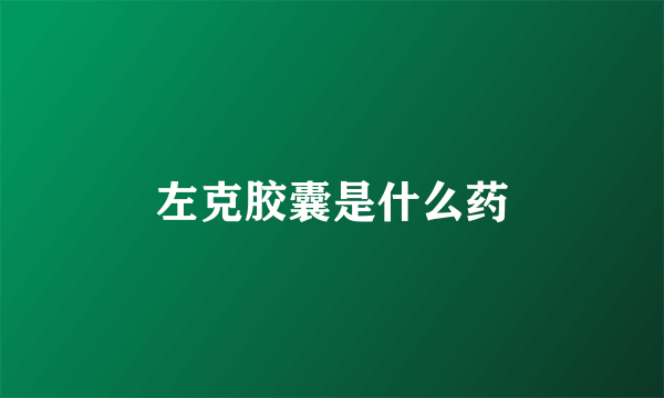 左克胶囊是什么药