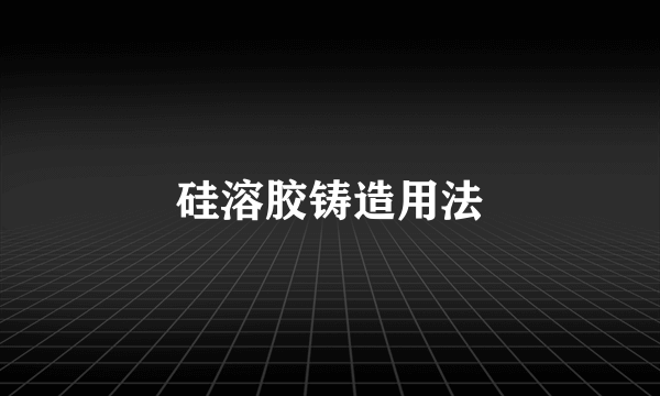 硅溶胶铸造用法