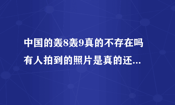 中国的轰8轰9真的不存在吗 有人拍到的照片是真的还是假的 还是这种攻击性的武器不能公开