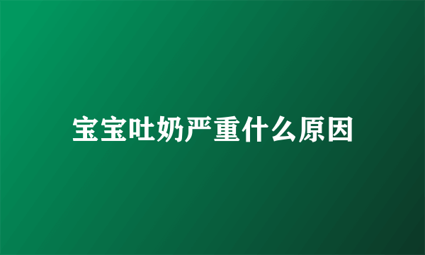 宝宝吐奶严重什么原因