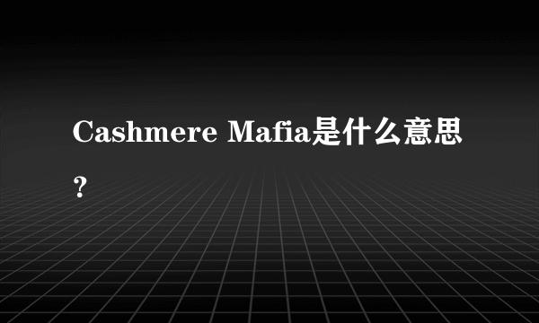 Cashmere Mafia是什么意思？