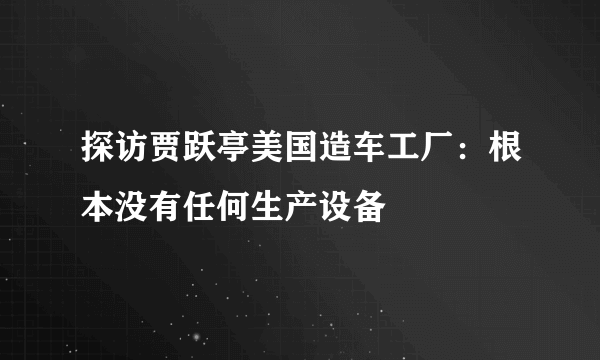 探访贾跃亭美国造车工厂：根本没有任何生产设备
