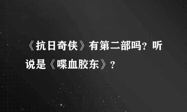 《抗日奇侠》有第二部吗？听说是《喋血胶东》？