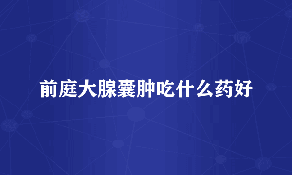 前庭大腺囊肿吃什么药好