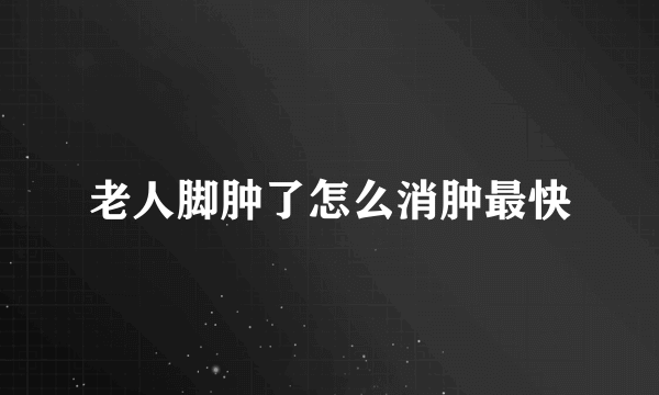 老人脚肿了怎么消肿最快