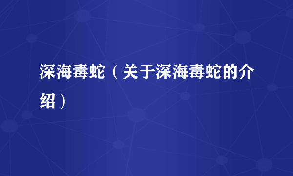 深海毒蛇（关于深海毒蛇的介绍）
