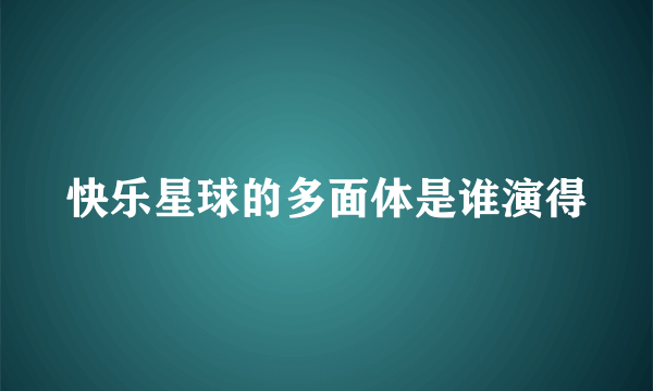 快乐星球的多面体是谁演得