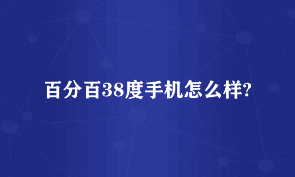 百分百38度手机怎么样?