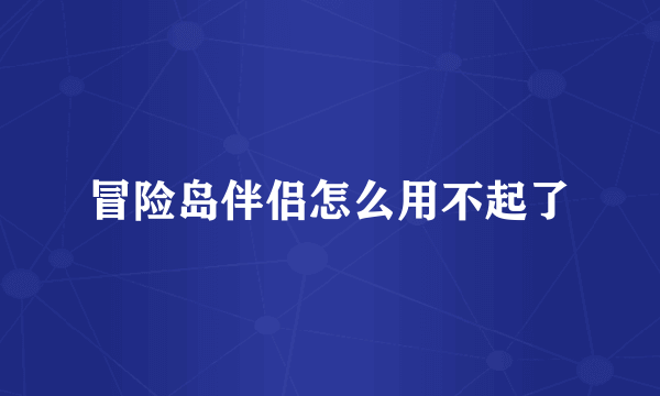 冒险岛伴侣怎么用不起了