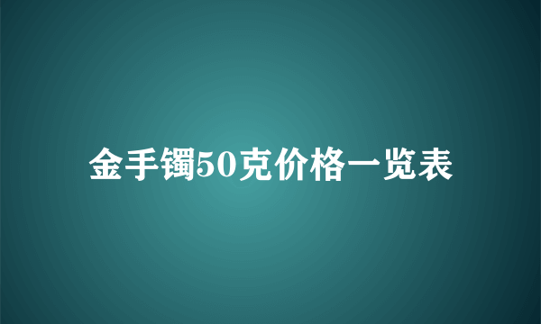 金手镯50克价格一览表
