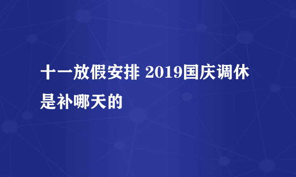 十一放假安排 2019国庆调休是补哪天的