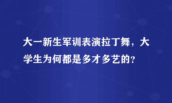 大一新生军训表演拉丁舞，大学生为何都是多才多艺的？