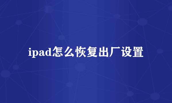 ipad怎么恢复出厂设置