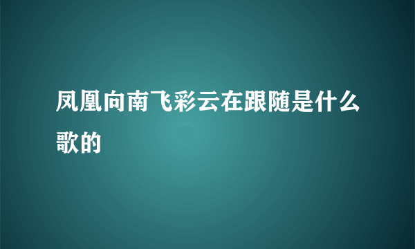 凤凰向南飞彩云在跟随是什么歌的