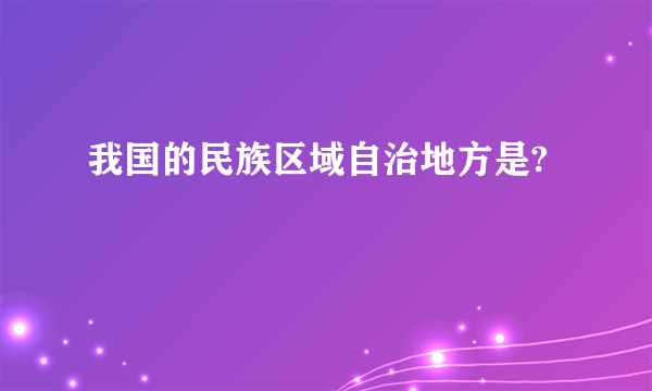 我国的民族区域自治地方是?
