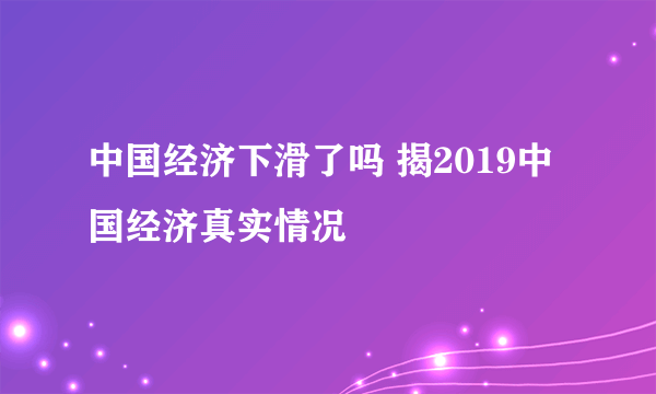 中国经济下滑了吗 揭2019中国经济真实情况