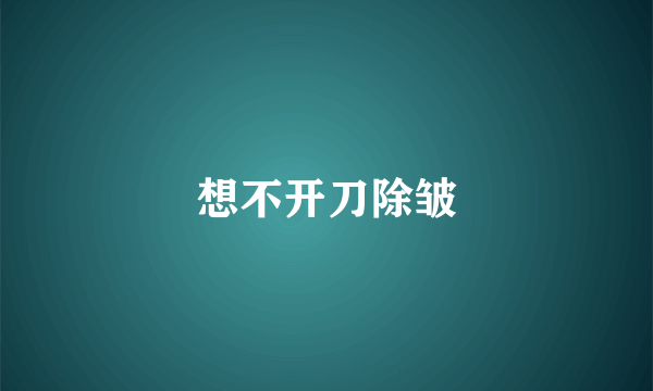 想不开刀除皱