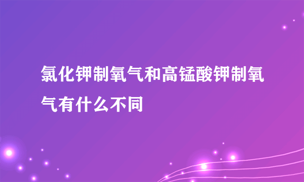氯化钾制氧气和高锰酸钾制氧气有什么不同