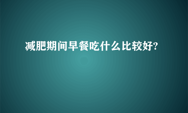 减肥期间早餐吃什么比较好?