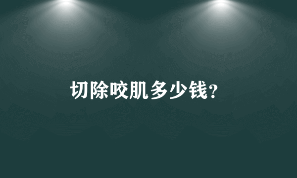 切除咬肌多少钱？