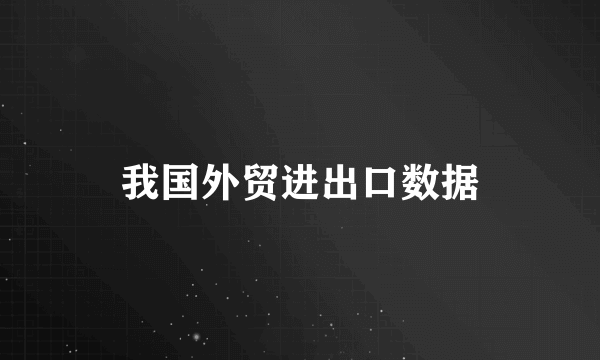 我国外贸进出口数据