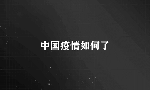 中国疫情如何了