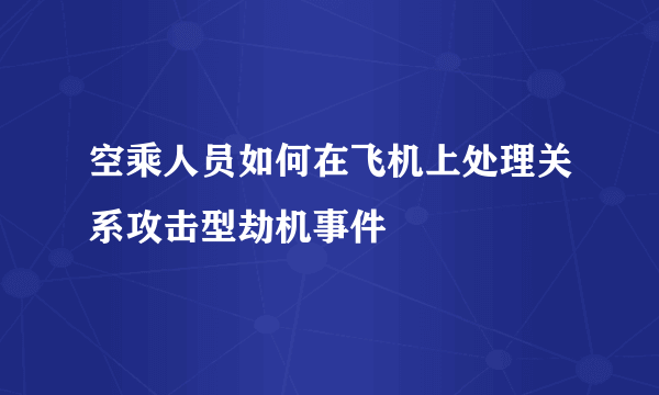 空乘人员如何在飞机上处理关系攻击型劫机事件