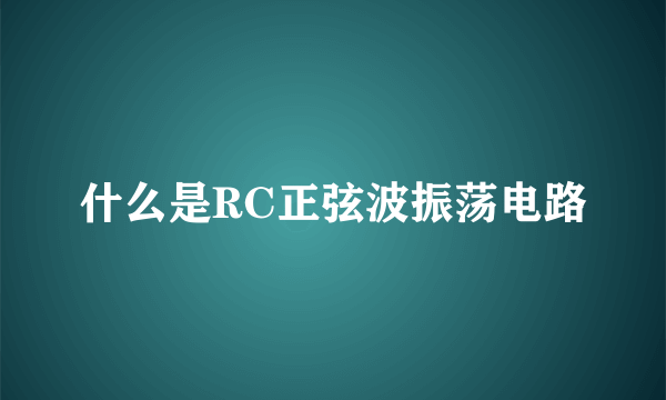 什么是RC正弦波振荡电路