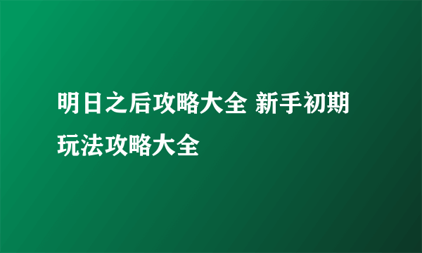 明日之后攻略大全 新手初期玩法攻略大全
