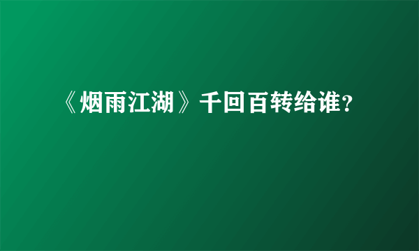 《烟雨江湖》千回百转给谁？