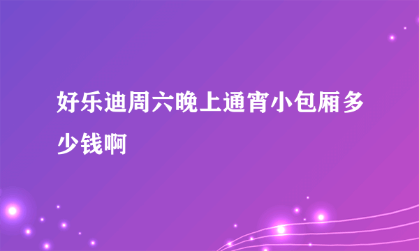 好乐迪周六晚上通宵小包厢多少钱啊