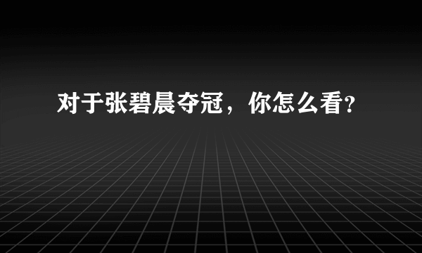 对于张碧晨夺冠，你怎么看？