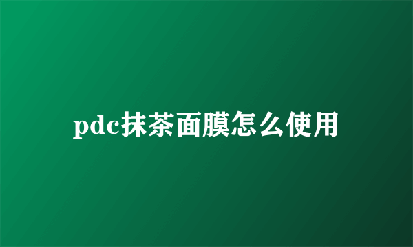 pdc抹茶面膜怎么使用