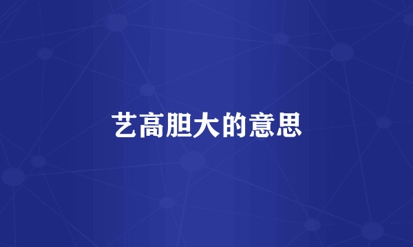 艺高胆大的意思