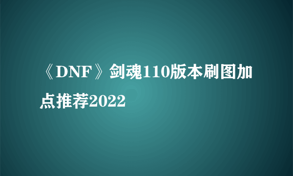 《DNF》剑魂110版本刷图加点推荐2022