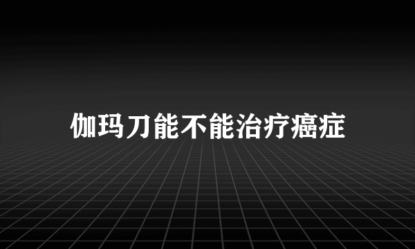 伽玛刀能不能治疗癌症
