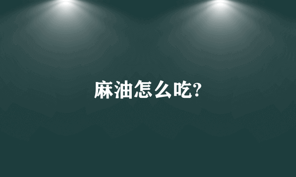 麻油怎么吃?