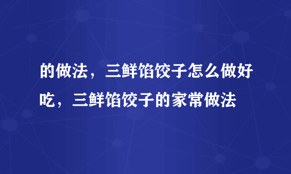 的做法，三鲜馅饺子怎么做好吃，三鲜馅饺子的家常做法