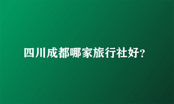 四川成都哪家旅行社好？