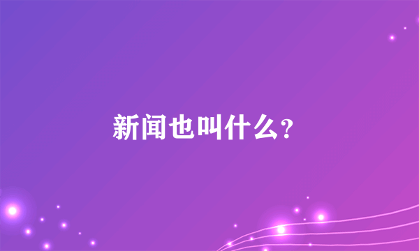 新闻也叫什么？