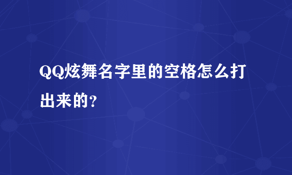 QQ炫舞名字里的空格怎么打出来的？