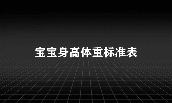 宝宝身高体重标准表
