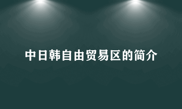 中日韩自由贸易区的简介