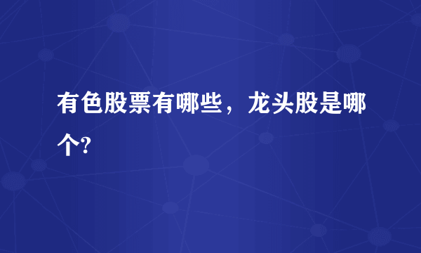 有色股票有哪些，龙头股是哪个?