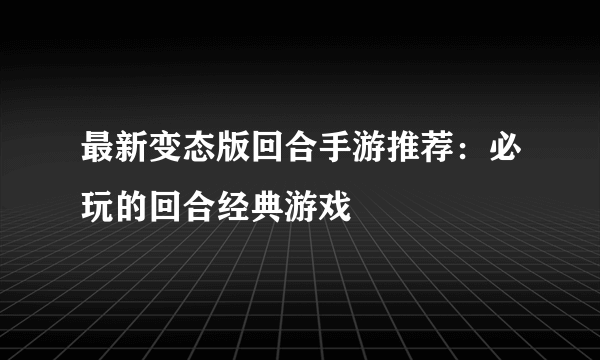 最新变态版回合手游推荐：必玩的回合经典游戏