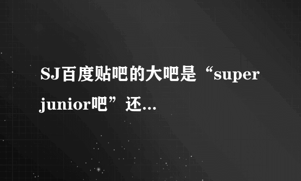 SJ百度贴吧的大吧是“superjunior吧”还是“super junior吧”？