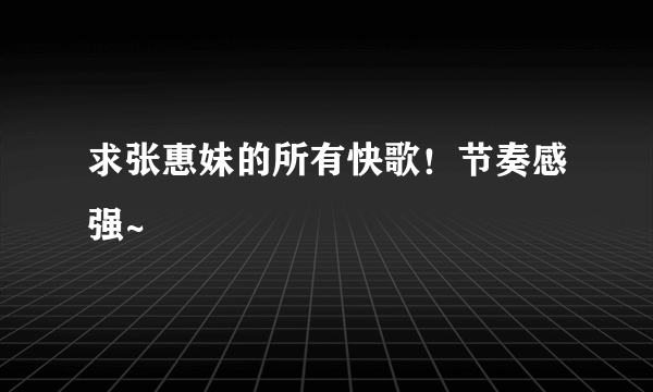 求张惠妹的所有快歌！节奏感强~