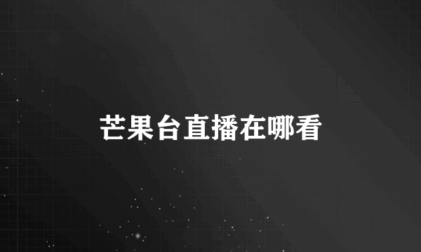 芒果台直播在哪看